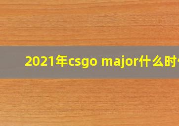 2021年csgo major什么时候